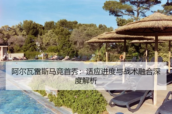 阿尔瓦雷斯马竞首秀：适应进度与战术融合深度解析