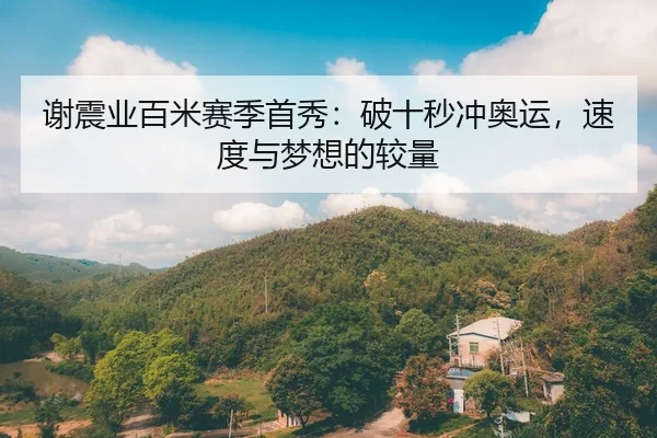 谢震业百米赛季首秀：破十秒冲奥运，速度与梦想的较量