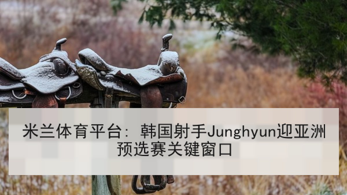 米兰体育平台: 韩国射手Junghyun迎亚洲预选赛关键窗口