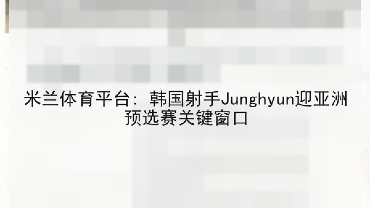 米兰体育平台: 韩国射手Junghyun迎亚洲预选赛关键窗口