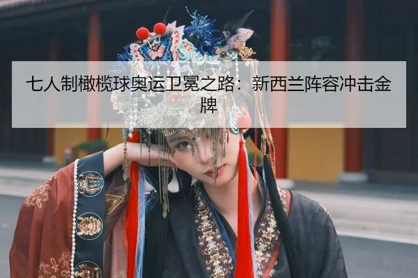 七人制橄榄球奥运卫冕之路：新西兰阵容冲击金牌