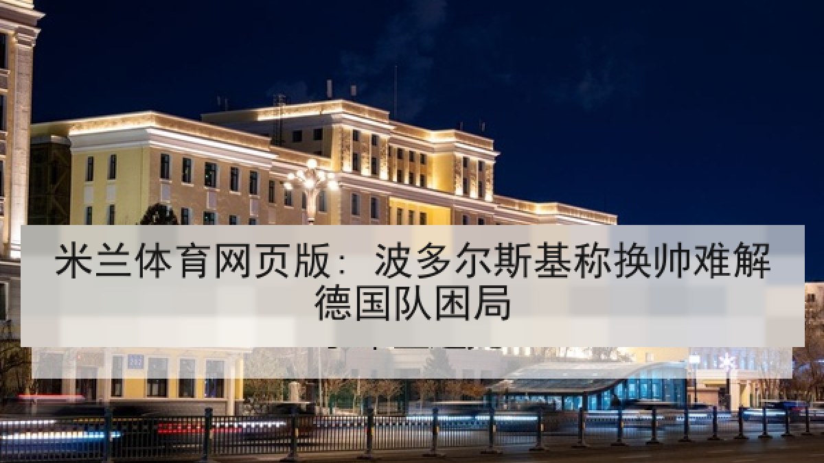 米兰体育网页版: 波多尔斯基称换帅难解德国队困局
