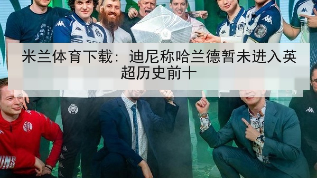 米兰体育下载: 迪尼称哈兰德暂未进入英超历史前十