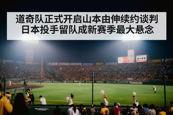 道奇队正式开启山本由伸续约谈判 日本投手留队成新赛季最大悬念