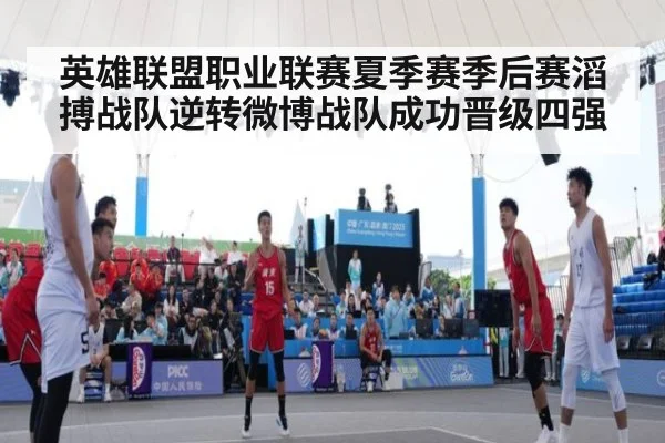 英雄联盟职业联赛夏季赛季后赛滔搏战队逆转微博战队成功晋级四强