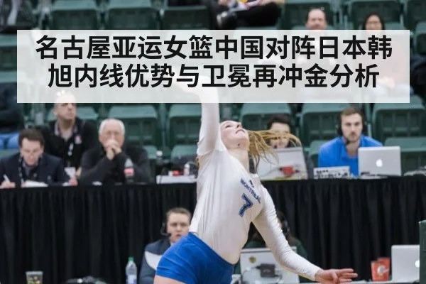 名古屋亚运女篮中国对阵日本韩旭内线优势与卫冕再冲金分析
