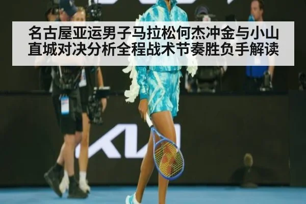 名古屋亚运男子马拉松何杰冲金与小山直城对决分析全程战术节奏胜负手解读