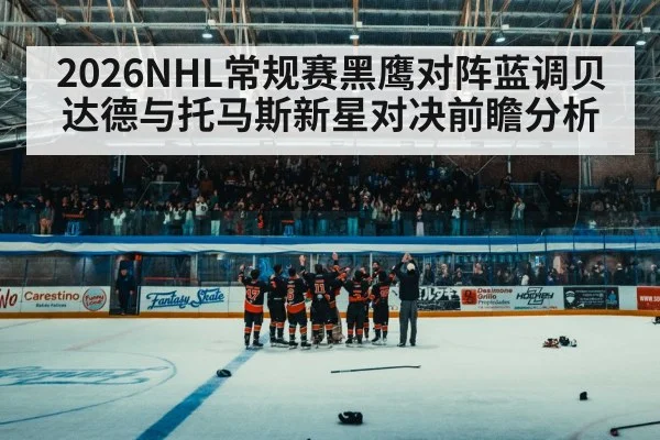 2026NHL常规赛黑鹰对阵蓝调贝达德与托马斯新星对决前瞻分析